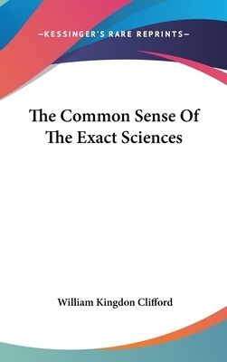 The Common Sense Of The Exact Sciences by William Kingdon Clifford