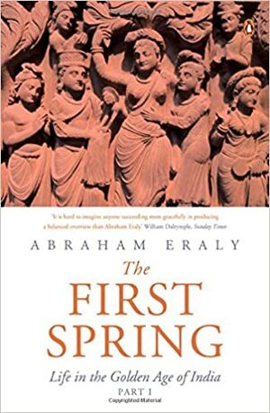 The First Spring Part 1: Life in the Golden Age of India by Abraham Eraly