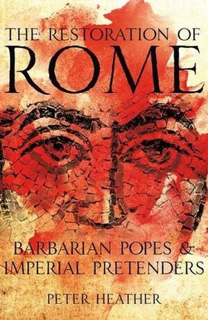 The Restoration of Rome: Barbarian Popes and Imperial Pretenders by Peter Heather