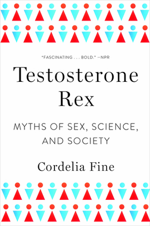 Testosterone Rex: Myths of Sex, Science, and Society by Cordelia Fine