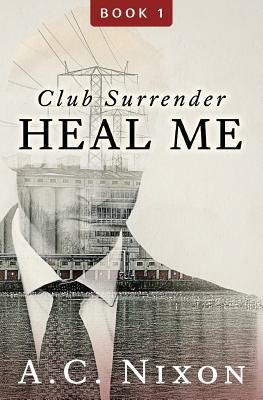 Heal Me: Club Surrender Book 1 by A. C. Nixon