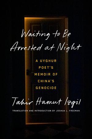 Waiting to Be Arrested at Night: A Uyghur Poet's Memoir of China's Genocide by Tahir Hamut Izgil