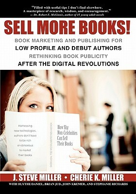 Sell More Books!: Book Marketing and Publishing for Low Profile and Debut Authors Rethinking Book Publicity after the Digital Revolutions by Cherie K. Miller, Stephanie Richards, John Kremer, Brian Jud, Blythe Daniel
