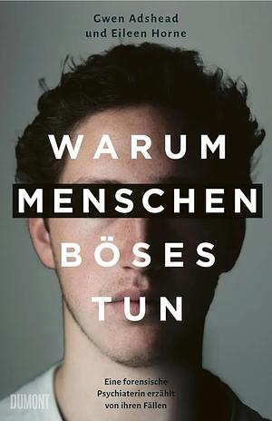 Warum Menschen Böses tun: Eine forensische Psychiaterin erzählt von ihren Fällen by Eileen Horne, Gwen Adshead