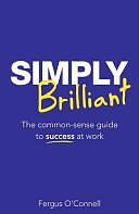 Simply Brilliant: The Common-sense Guide to Success at Work by Fergus O'Connell