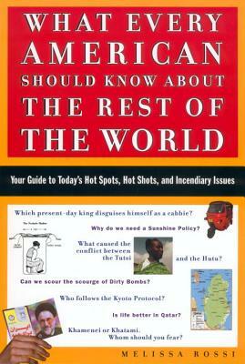 What Every American Should Know about the Rest of the World: Your Guide to Today's Hot Spots, Hot Shots and Incendiary Issues by Melissa Rossi