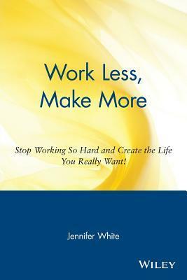 Work Less, Make More by Jennifer White