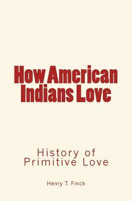 How American Indians Love: History of Primitive Love by Henry T. Finck