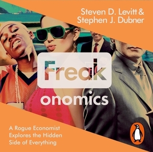 Freakonomics: A Rogue Economist Explores the Hidden Side of Everything by Steven D. Levitt, Stephen J. Dubner