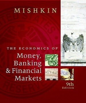 The Economics of Money, Banking & Financial Markets by Frederic S. Mishkin