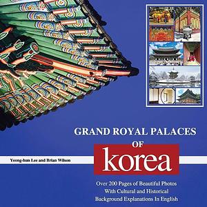 Grand Royal Palaces of Korea: Over 200 Pages of Beautiful Photos With Cultural and Historical Background Explanations In English by Brian Wilson, Yeong-Hun Lee