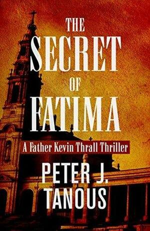 The Secret of Fatima: A Father Kevin Thrall Thriller by Peter J. Tanous