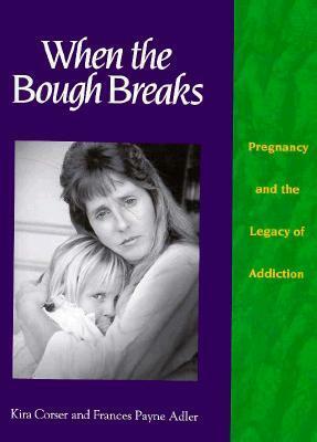 When the Bough Breaks: Pregnancy and the Legacy of Addiction by Kira Corser, Frances Payne Adler