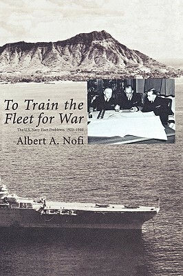 To Train the Fleet for War: The U.S. Navy Fleet Problems, 1923-1940 by Albert A. Nofi