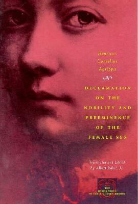 Declamation on the Nobility and Preeminence of the Female Sex by Cornelius Agrippa, Albert Rabil Jr.