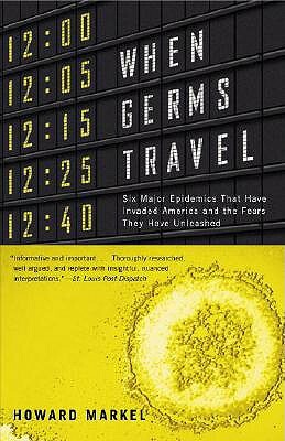 When Germs Travel: Six Major Epidemics That Have Invaded America and the Fears They Have Unleashed by Howard Markel