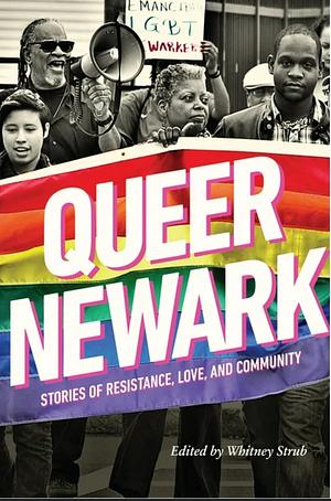 Queer Newark: Stories of Resistance, Love, and Community by Whitney Strub