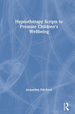 Hypnotherapy Scripts to Promote Children's Wellbeing by Jacki Pritchard