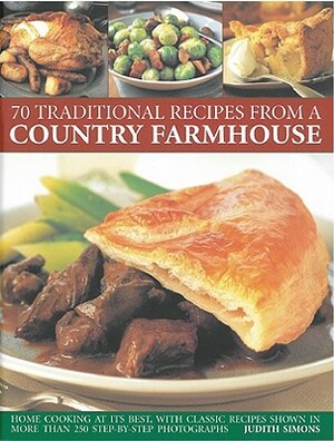 70 Traditional Recipes from a Country Farmhouse: Home Cooking at Its Best, with Classic Recipes Shown in More Than 250 Step-By-Step Photographs by Judith Simons