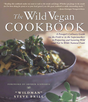 Wild Vegan Cookbook: A Forager's Culinary Guide (In the Field or in the Supermarket) to Preparing and Savoring Wild (And Not So Wild) Natural Foods by Steve Brill