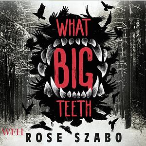 What Big Teeth by Rose Szabo