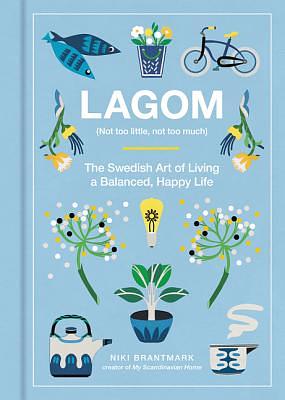 Lagom: Not Too Little, Not Too Much: The Swedish Art of Living a Balanced, Happy Life by Niki Brantmark