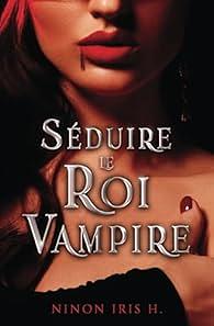 Séduire le Roi Vampire by Ninon Iris H.