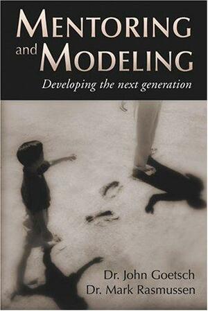 Mentoring and Modeling: Developing the Next Generation by Mark Rasmussen, John Goetsch