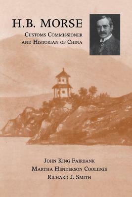 H.B. Morse, Customs Commissioner and Historian of China by Richard J. Smith, Martha Henderson Coolidge, John King Fairbank