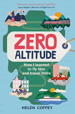 Zero Altitude: How I Learned to Fly Less and Travel More by Helen Coffey