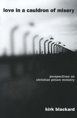 Love in a Cauldron of Misery: Perspectives on Christian Prison Ministry by Kirk Blackard