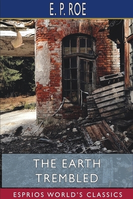 The Earth Trembled (Esprios Classics) by E. P. Roe