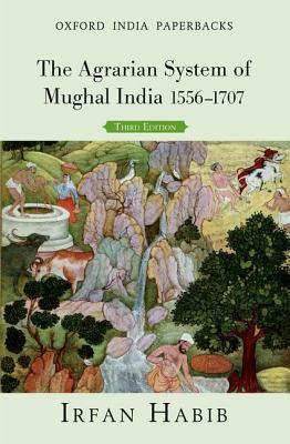 The Agrarian System of Mughal India 1556-1707 by Irfan Habib