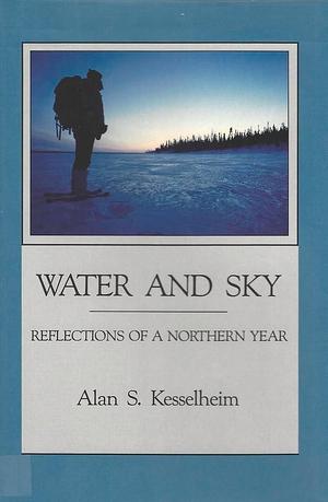 Water and Sky: Reflections of a Northern Year by Alan S. Kesselheim