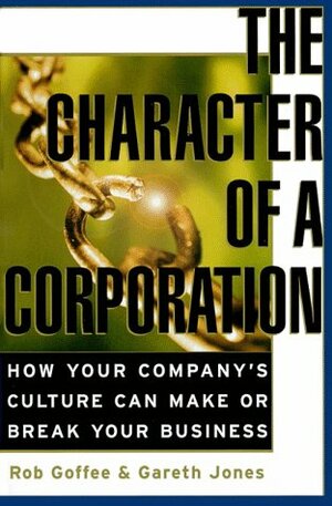 The Character of a Corporation: How Your Company's Culture Can Make or Break Your Business by Gareth R. Jones, Rob Goffee