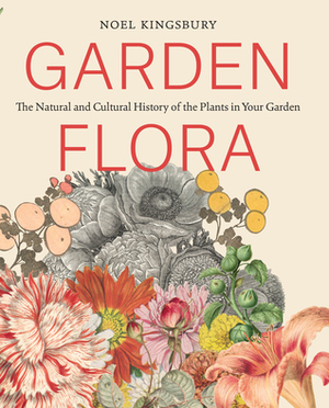 Garden Flora: The Natural and Cultural History of the Plants In Your Garden by Noël Kingsbury