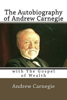 The Autobiography of Andrew Carnegie: with The Gospel of Wealth by Andrew Carnegie