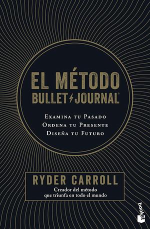 El método Bullet Journal: Examina tu pasado. Ordena tu presente. Diseña tu futuro by Ryder Carroll
