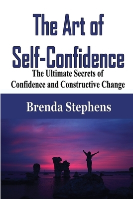 The Art of Self-Confidence: The Ultimate Secrets of Confidence and Constructive Change by Brenda Stephens