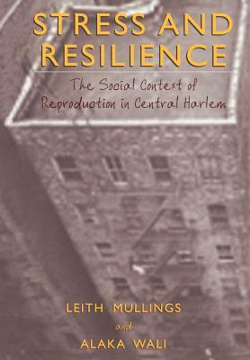 Stress and Resilience: The Social Context of Reproduction in Central Harlem by Leith Mullings, Alaka Wali