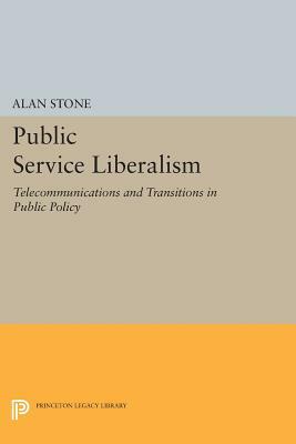 Public Service Liberalism: Telecommunications and Transitions in Public Policy by Alan Stone