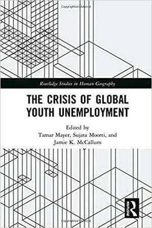 The Crisis of Global Youth Unemployment by Jamie K. McCallum, Sujata Moorti, Tamar Mayer