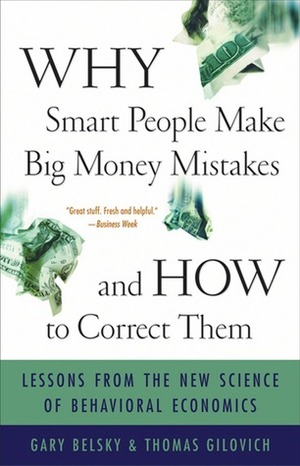 Why Smart People Make Big Money Mistakes and How to Correct Them: Lessons from the Life-Changing Science of Behavioral Economics by Gary Belsky, Thomas Gilovich