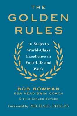The Golden Rules: Finding World-Class Excellence in Your Life and Work by Bob Bowman, Charles Butler