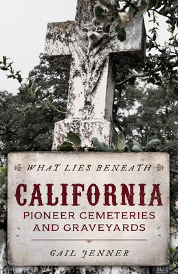What Lies Beneath: California Pioneer Cemeteries and Graveyards by Gail L. Jenner