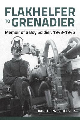 Flakhelfer to Grenadier: Memoir of a Boy Soldier, 1943-1945 by Karl Heinz Schlesier