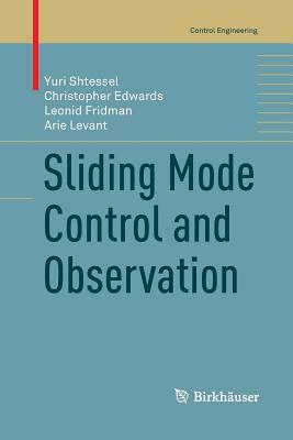 Sliding Mode Control and Observation by Leonid Fridman, Yuri Shtessel, Christopher Edwards
