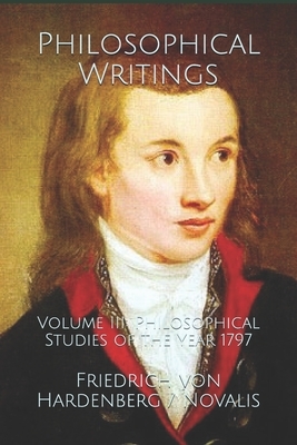 Philosophical Writings: Volume III: Philosophical Studies of the Year 1797 by Friedrich Von Hardenberg