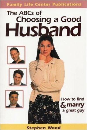 The ABC's of Choosing a Good Husband: How to Find and Marry a Great Guy by Steve Wood