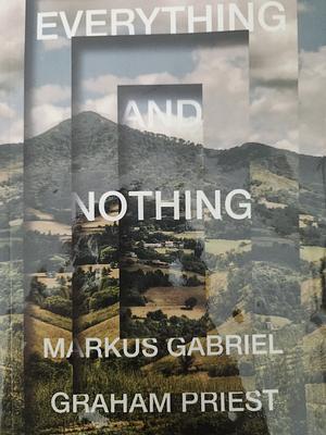 Everything and Nothing by Markus Gabriel, Graham Priest